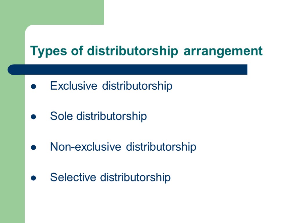 Types of distributorship arrangement Exclusive distributorship Sole distributorship Non-exclusive distributorship Selective distributorship